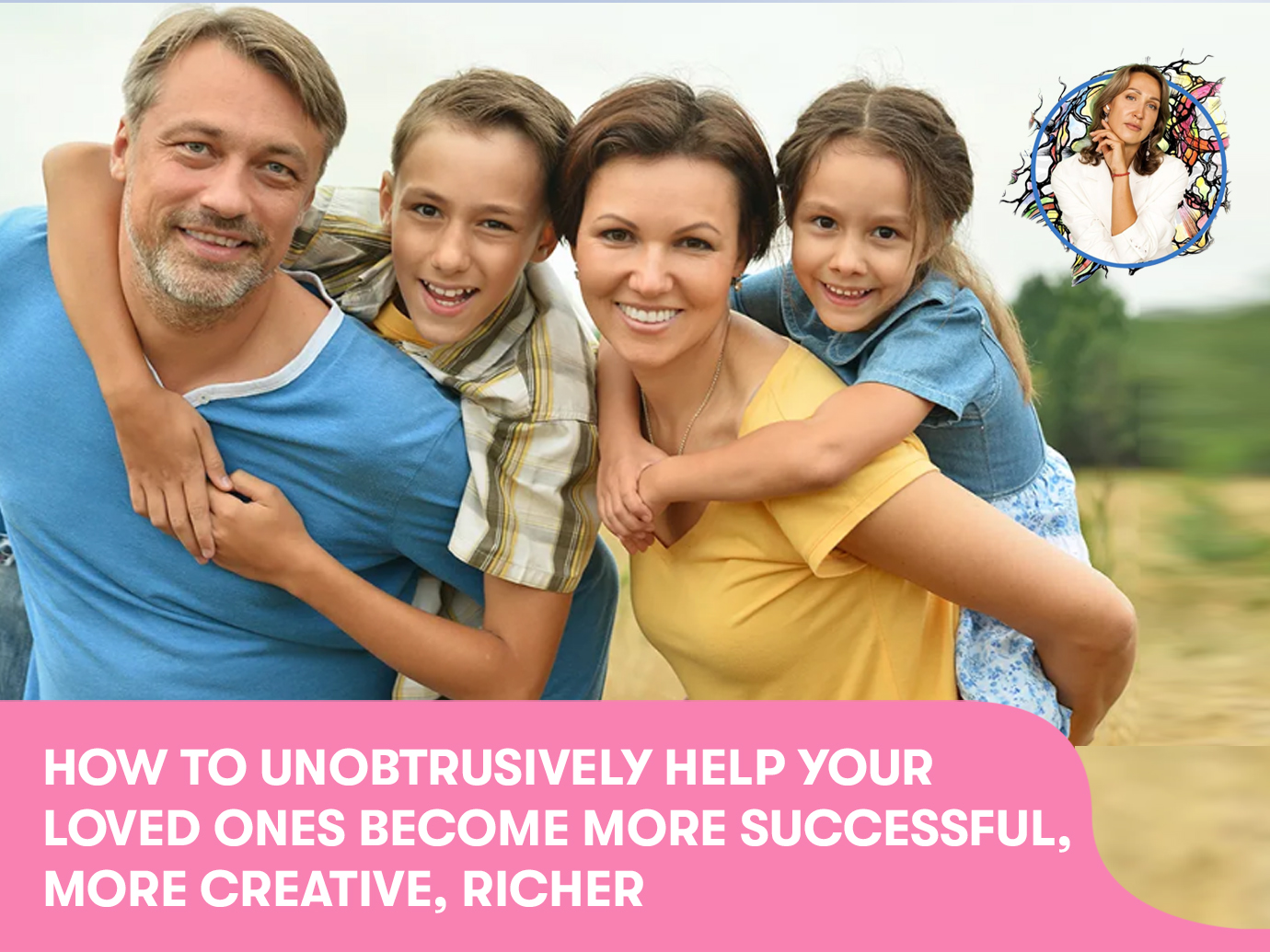 How to unobtrusively help your loved ones become more successful, more creative, richer